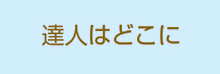 達人はどこに